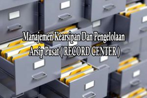 Manajemen Kearsipan Dan Pengelolaan Arsip Pusat ( RECORD CENTER )