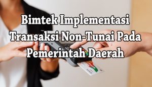 Jadwal Bimtek Tentang Implementasi Transaksi Non-Tunai Pada Pemerintah Daerah